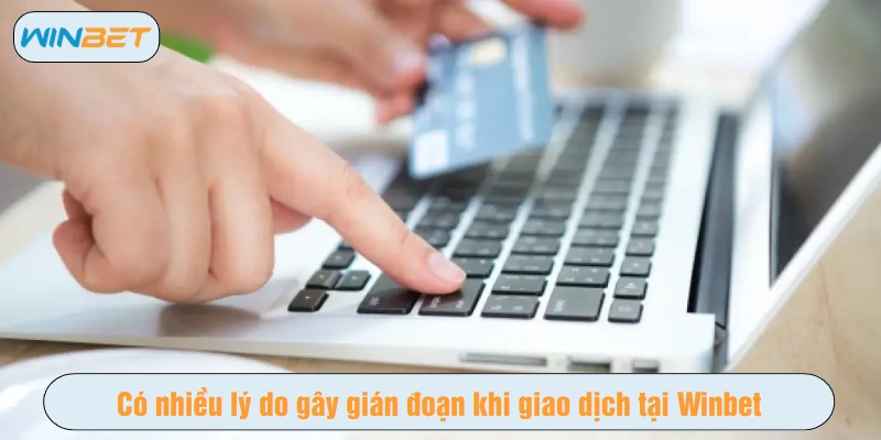 Có nhiều lý do gây gián đoạn khi giao dịch tại Winbet