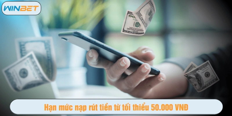 Hạn mức nạp rút tiền từ tối thiểu 50.000 VNĐ - Câu hỏi thường Winbet