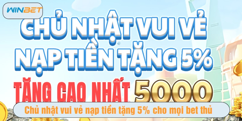 Chủ nhật vui vẻ nạp tiền tặng 5% cho mọi bet thủ